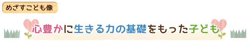 心豊かなたくましい子ども